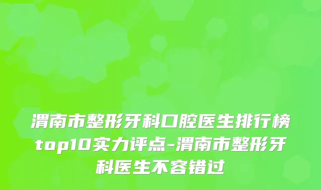 渭南市整形牙科口腔医生排行榜top10实力评点-渭南市整形牙科医生不容错过