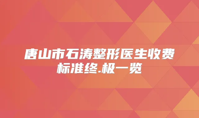唐山市石涛整形医生收费标准终.极一览