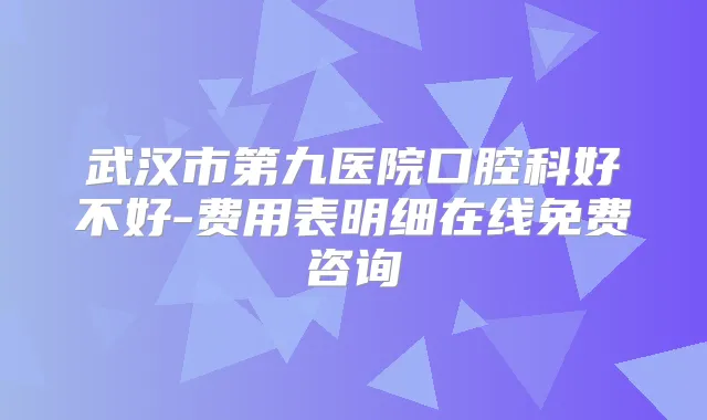 武汉市第九医院口腔科好不好-费用表明细在线免费咨询