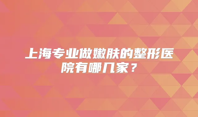 上海专业做嫩肤的整形医院有哪几家？