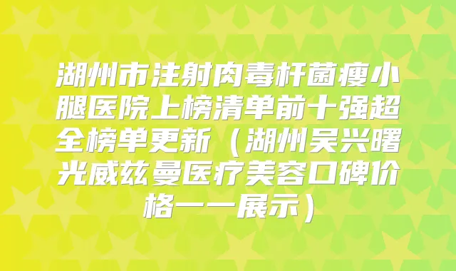 湖州市注射瘦小腿医院上榜清单前十强超全榜单更新（湖州吴兴曙光威兹曼医疗美容口碑价格一一展示）