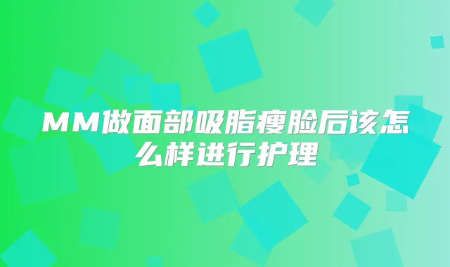 MM做面部吸脂瘦脸后该怎么样进行护理