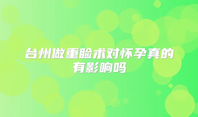 台州做重睑术对怀孕真的有影响吗