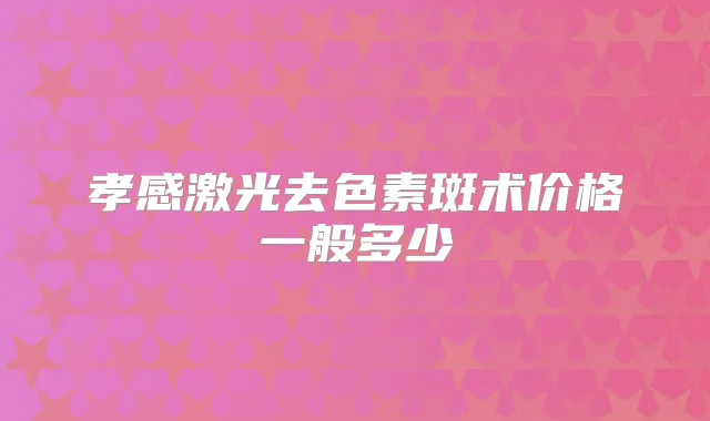 孝感激光去色素斑术价格一般多少