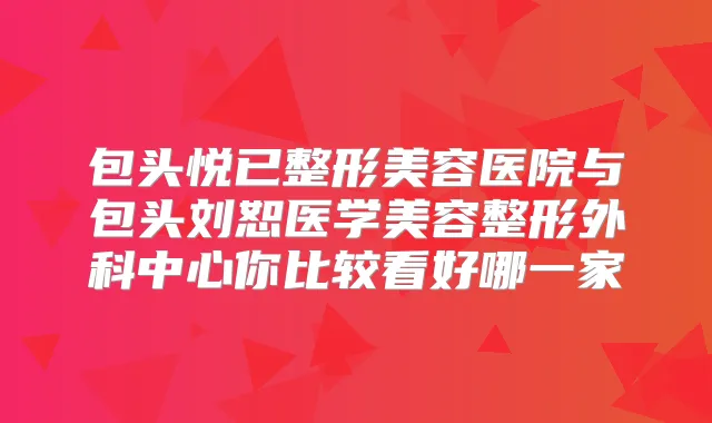 包头悦已整形美容医院与包头刘恕医学美容整形外科中心你比较看好哪一家