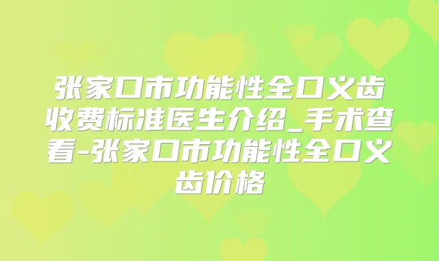 张家口市功能性全口义齿收费标准医生介绍_手术查看-张家口市功能性全口义齿价格