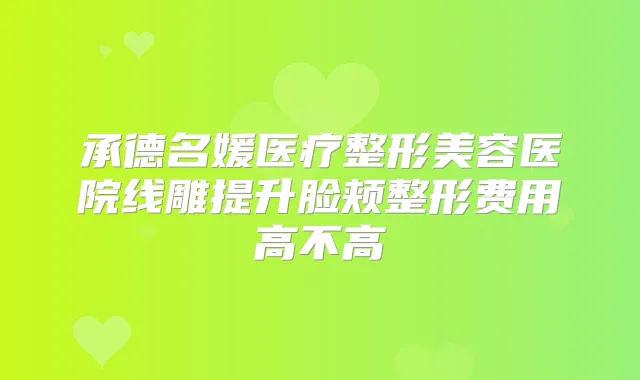 承德名媛医疗整形美容医院线雕提升脸颊整形费用高不高