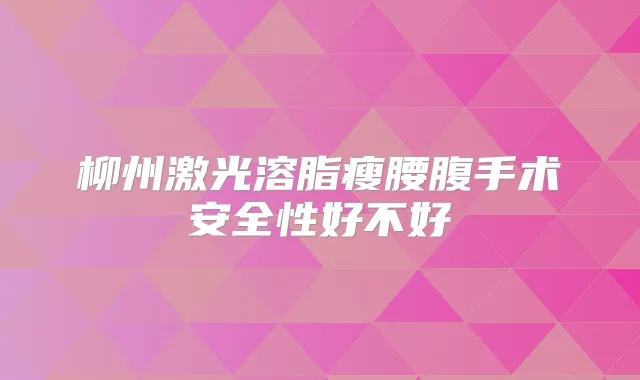 柳州激光溶脂瘦腰腹手术安全性好不好