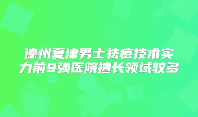 德州夏津男士祛痘技术实力前9强医院擅长领域较多