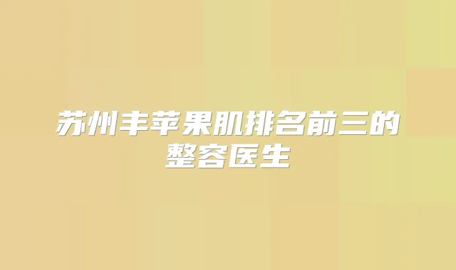 苏州丰苹果肌排名前三的整容医生