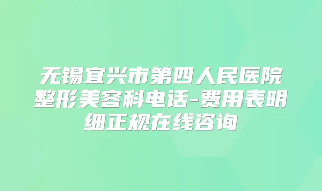 无锡宜兴市第四人民医院整形美容科电话-费用表明细正规在线咨询
