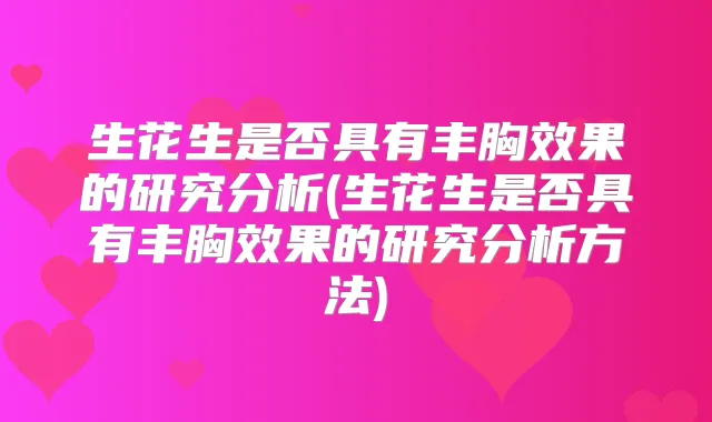生花生是否具有丰胸效果的研究分析(生花生是否具有丰胸效果的研究分析方法)