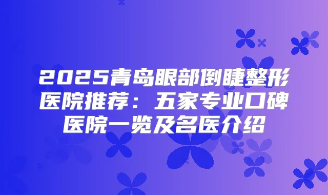 2025青岛眼部倒睫整形医院推荐：五家专业口碑医院一览及名医介绍