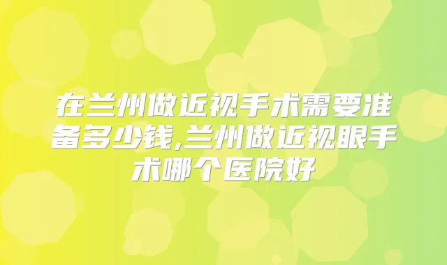 在兰州做近视手术需要准备多少钱,兰州做近视眼手术哪个医院好