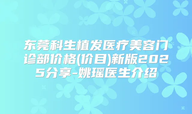 东莞科生植发医疗美容门诊部价格(价目)新版2025分享-姚瑶医生介绍
