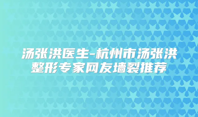 汤张洪医生-杭州市汤张洪整形专家网友墙裂推荐