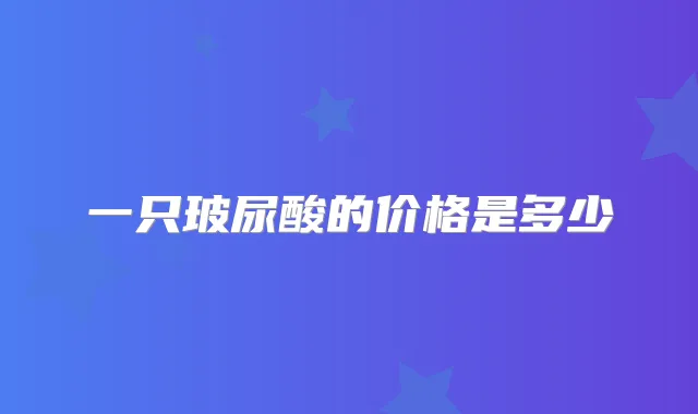 一只玻尿酸的价格是多少