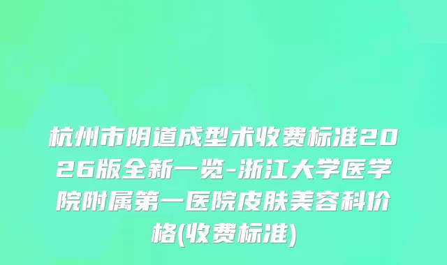 杭州市阴道成型术收费标准2026版全新一览-浙江大学医学院附属第一医院皮肤美容科价格(收费标准)