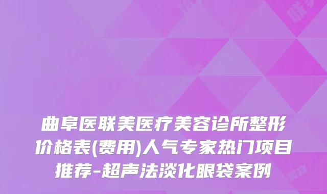曲阜医联美医疗美容诊所整形价格表(费用)人气专家热门项目推荐-超声法淡化眼袋案例