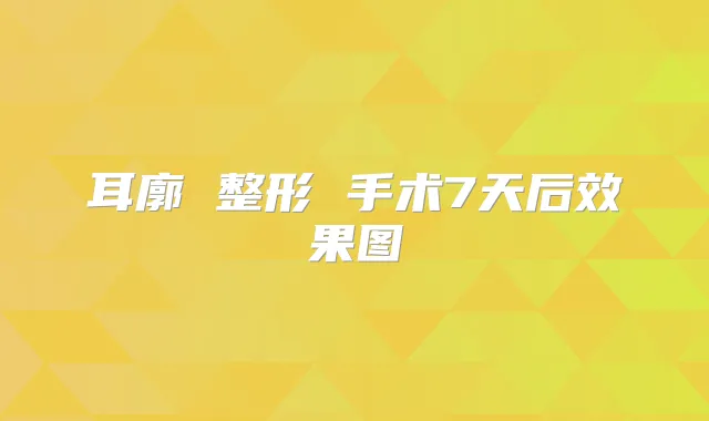 耳廓 整形 手术7天后效果图