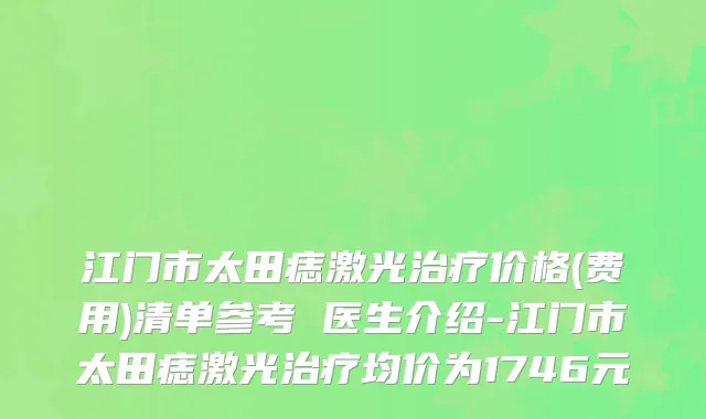 江门市太田痣激光价格(费用)清单参考 医生介绍-江门市太田痣激光均价为1746元