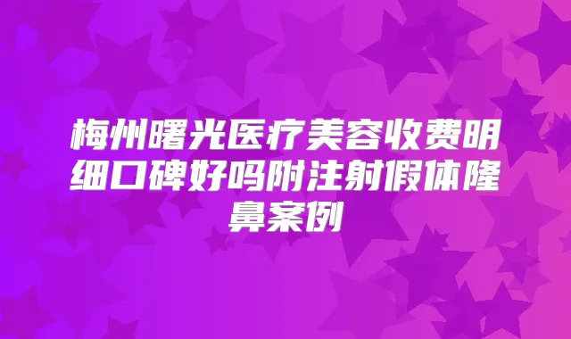 梅州曙光医疗美容收费明细口碑好吗附注射假体隆鼻案例