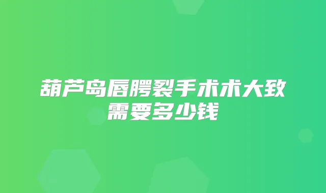 葫芦岛唇腭裂手术术大致需要多少钱