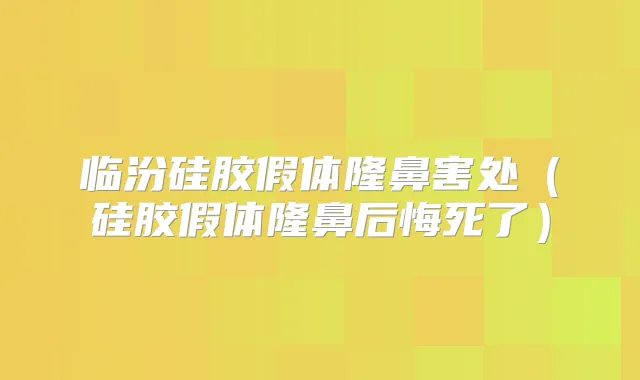 临汾硅胶假体隆鼻害处（硅胶假体隆鼻后悔死了）
