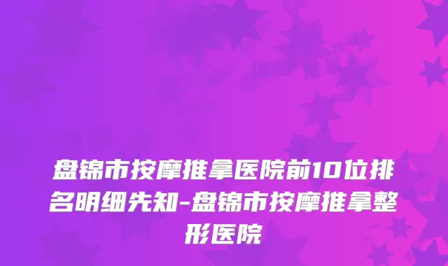 盘锦市按摩推拿医院前10位排名明细先知-盘锦市按摩推拿整形医院