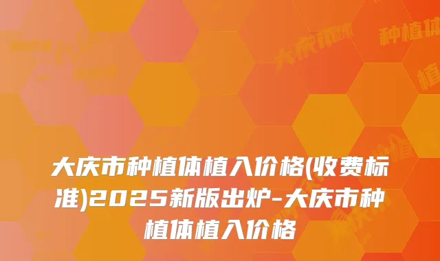 大庆市种植体植入价格(收费标准)2025新版出炉-大庆市种植体植入价格