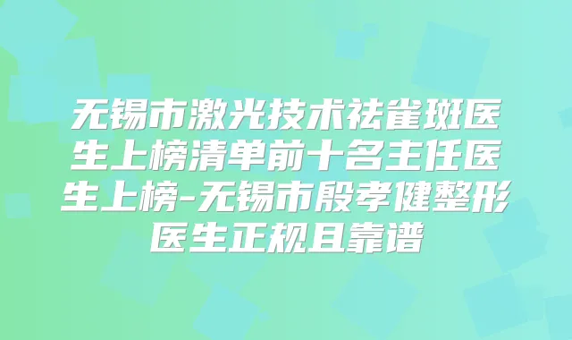 无锡市激光技术祛雀斑医生上榜清单前十名主任医生上榜-无锡市殷孝健整形医生正规且靠谱