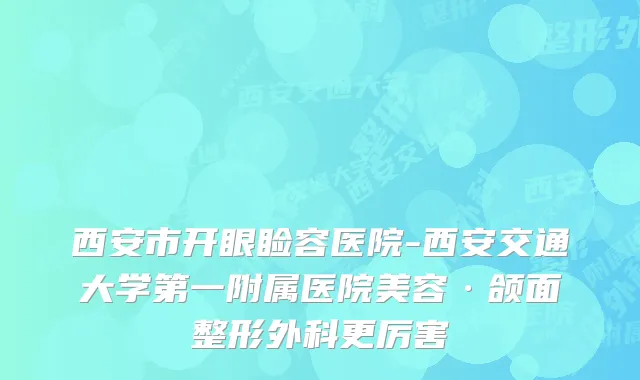 西安市开眼睑容医院-西安交通大学第一附属医院美容·颌面整形外科更厉害