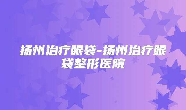 扬州眼袋-扬州眼袋整形医院