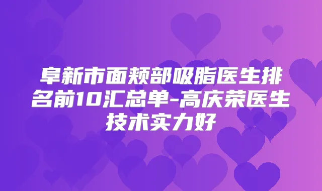 阜新市面颊部吸脂医生排名前10汇总单-高庆荣医生技术实力好