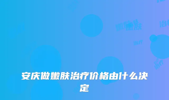 安庆做嫩肤价格由什么决定