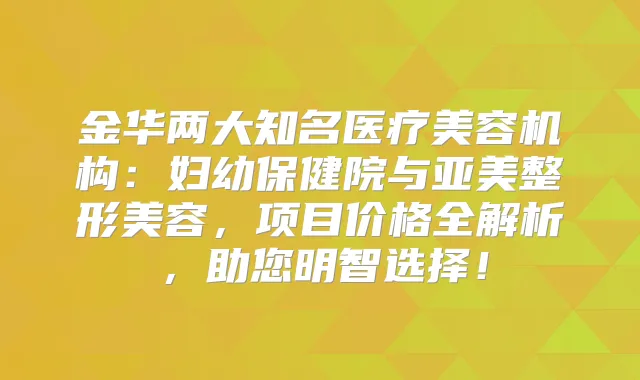 金华两大知名医疗美容机构：妇幼保健院与亚美整形美容，项目价格全解析，助您明智选择！