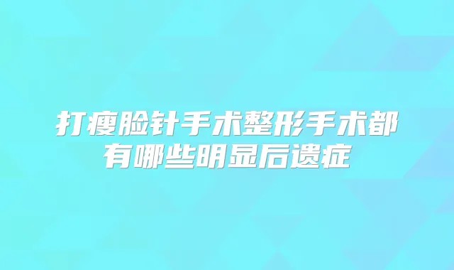 打瘦脸针手术整形手术都有哪些明显后遗症