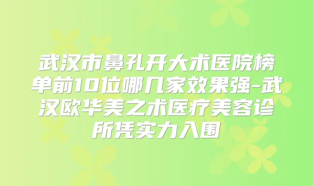 武汉市鼻孔开大术医院榜单前10位哪几家效果强-武汉欧华美之术医疗美容诊所凭实力入围