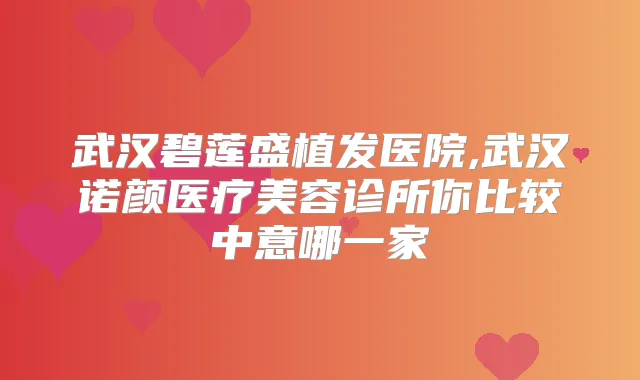 武汉碧莲盛植发医院,武汉诺颜医疗美容诊所你比较中意哪一家