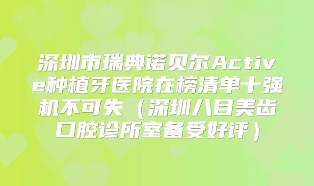 深圳市瑞典诺贝尔Active种植牙医院在榜清单十强机不可失（深圳八目美齿口腔诊所室备受好评）