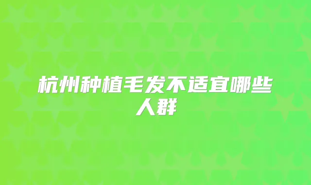 杭州种植毛发不适宜哪些人群