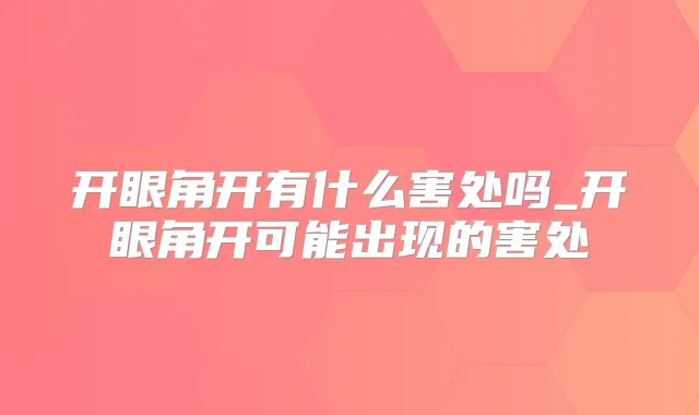 开眼角开有什么害处吗_开眼角开可能出现的害处