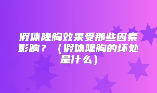 假体隆胸效果受那些因素影响？（假体隆胸的坏处是什么）