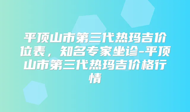 平顶山市第三代热玛吉价位表,知名专家坐诊-平顶山市第三代热玛吉价格行情
