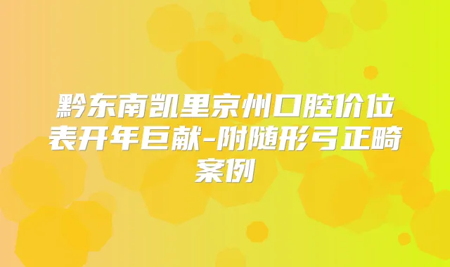 黔东南凯里京州口腔价位表开年巨献-附随形弓正畸案例