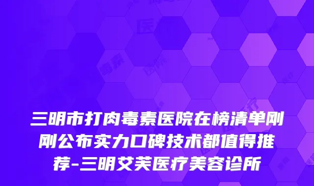 三明市打医院在榜清单刚刚公布实力口碑技术都值得推荐-三明艾芙医疗美容诊所