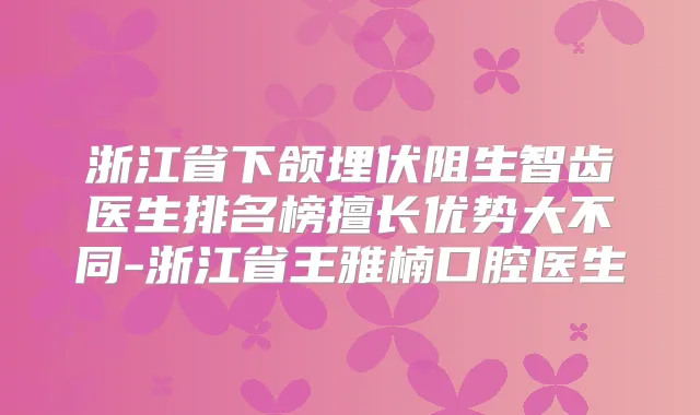 浙江省下颌埋伏阻生智齿医生排名榜擅长优势大不同-浙江省王雅楠口腔医生