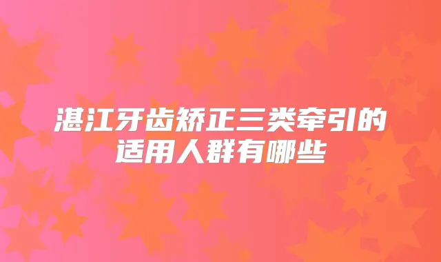 湛江牙齿矫正三类牵引的适用人群有哪些