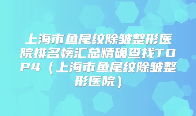 上海市鱼尾纹除皱整形医院排名榜汇总精确查找TOP4（上海市鱼尾纹除皱整形医院）