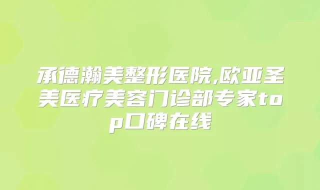 承德瀚美整形医院,欧亚圣美医疗美容门诊部专家top口碑在线